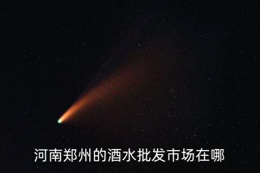 河南郑州的酒水批发市场在哪