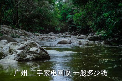 广州电器回收二手家电回收，广州 二手家电回收 一般多少钱