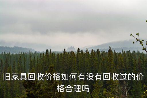 旧家具回收价格如何有没有回收过的价格合理吗