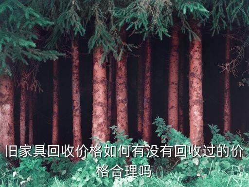 旧家具回收价格如何有没有回收过的价格合理吗