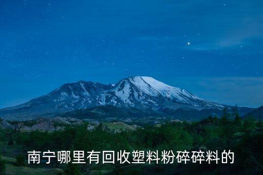 南宁哪里有回收塑料粉碎碎料的
