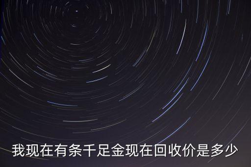 我现在有条千足金现在回收价是多少