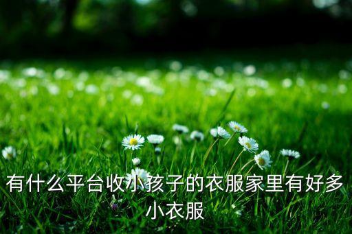 有什么平台收小孩子的衣服家里有好多小衣服