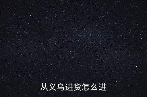 从义乌进货怎么进