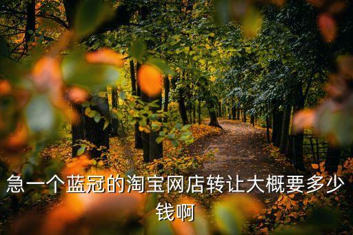 急一个蓝冠的淘宝网店转让大概要多少钱啊