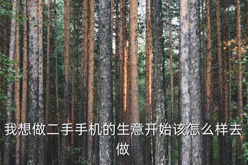 我想做二手手机的生意开始该怎么样去做