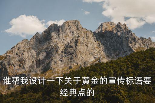 谁帮我设计一下关于黄金的宣传标语要经典点的