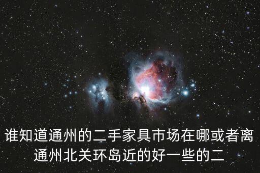 谁知道通州的二手家具市场在哪或者离通州北关环岛近的好一些的二