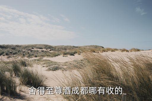 舍得至尊酒成都哪有收的