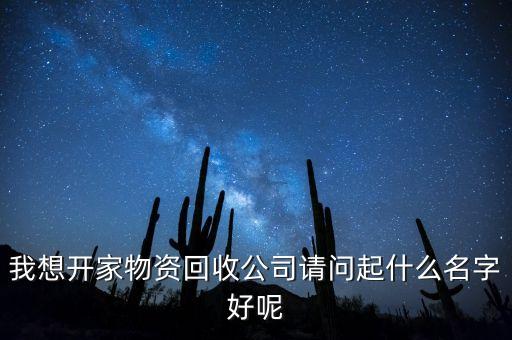 我想开家物资回收公司请问起什么名字好呢