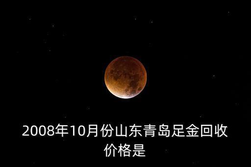 2008年10月份山东青岛足金回收价格是