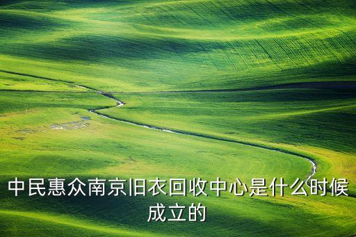 中民惠众南京旧衣回收中心是什么时候成立的