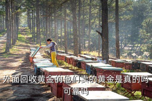 外面回收黄金的他们卖的黄金是真的吗可靠吗