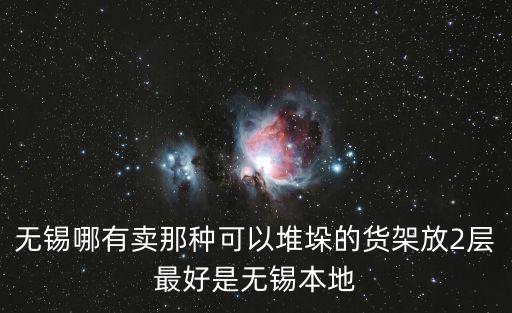 无锡哪有卖那种可以堆垛的货架放2层最好是无锡本地