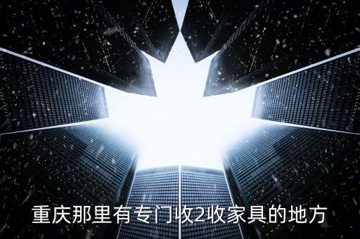 重庆那里有专门收2收家具的地方