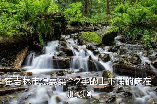 在吉林市想要买个2手的上下铺的床在哪买啊