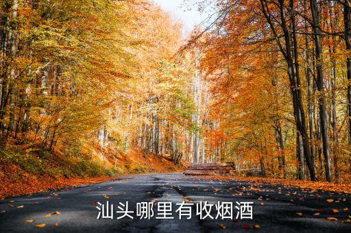 附近烟酒回收店汕头，汕头哪里有收烟酒
