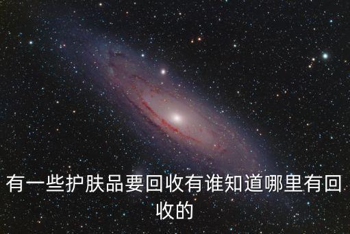 有一些护肤品要回收有谁知道哪里有回收的