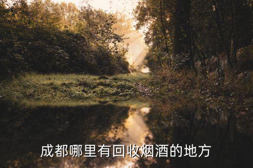 成都哪里有回收烟酒的地方