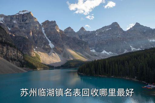 苏州临湖镇名表回收哪里最好