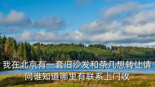 北京旧家具上门回收公司，北京有人上门收旧木材家具吗
