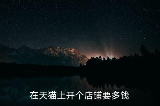 在天猫上开个店铺要多钱
