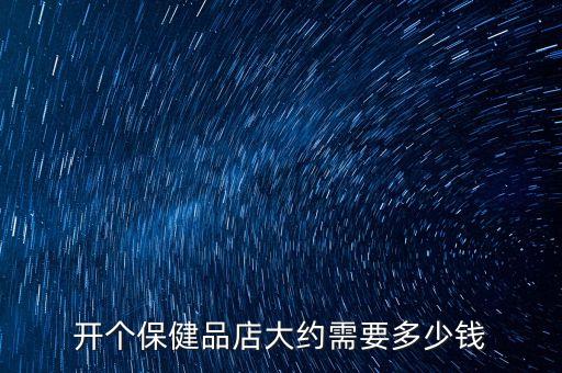 开个保健品店大约需要多少钱