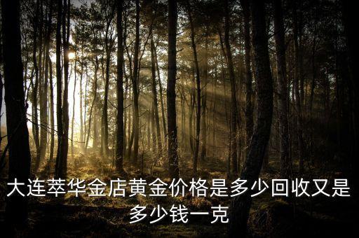大连萃华金店黄金价格是多少回收又是多少钱一克