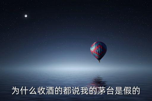 为什么收酒的都说我的茅台是假的
