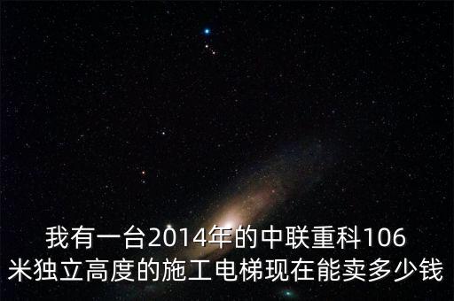 我有一台2014年的中联重科106米独立高度的施工电梯现在能卖多少钱