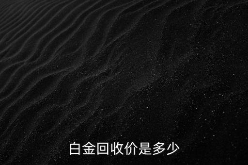 白金回收价是多少