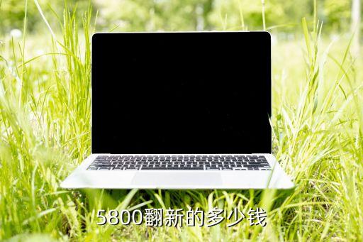 5800翻新的多少钱