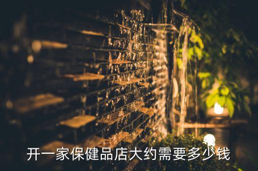 开一家保健品店大约需要多少钱