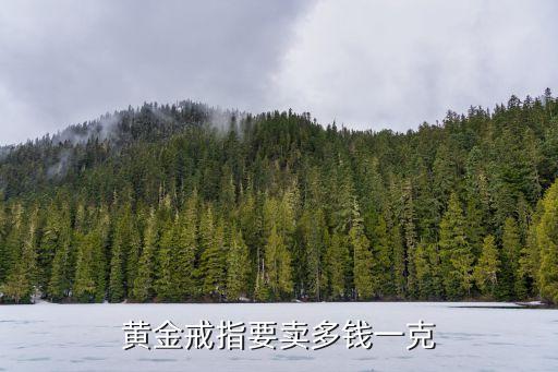 2023年黄金戒指多少钱一克，哪位回答下黄金戒指卖多少钱一克