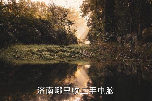 济南哪里回收二手电脑，济南哪里有可以回收二手电脑的市场