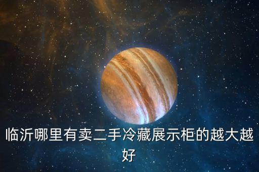 临沂哪里有卖二手冷藏展示柜的越大越好
