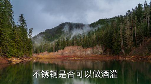 不锈钢是否可以做酒灌