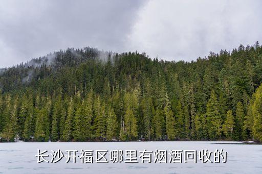 长沙开福区哪里有烟酒回收的