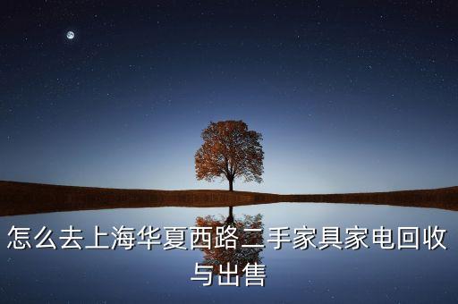 怎么去上海华夏西路二手家具家电回收与出售