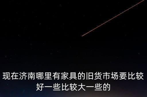 济南哪里收二手家具最多，济南哪里有收购二手家具的价格要合理