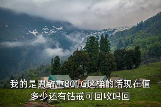 我的是男钻重801G这样的话现在值多少还有钻戒可回收吗回