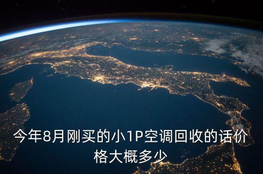今年8月刚买的小1P空调回收的话价格大概多少