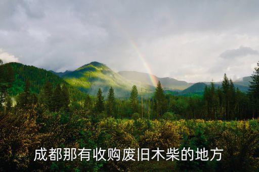 成都那有收购废旧木柴的地方