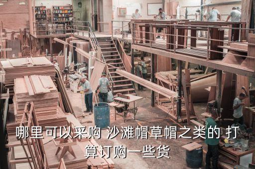 哪里可以采购 沙滩帽草帽之类的 打算订购一些货