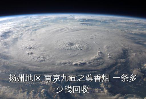 南京烟多少回收，扬州地区 南京九五之尊香烟 一条多少钱回收