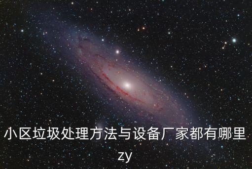 小区垃圾处理方法与设备厂家都有哪里zy