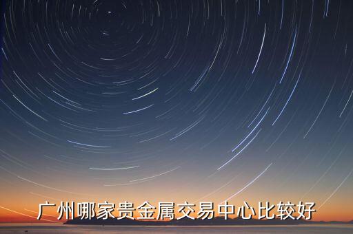 广州哪家贵金属交易中心比较好