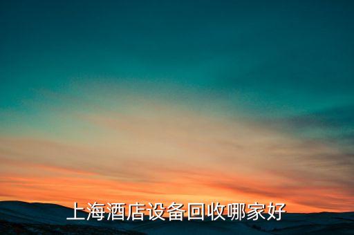 上海酒店设备回收哪家好