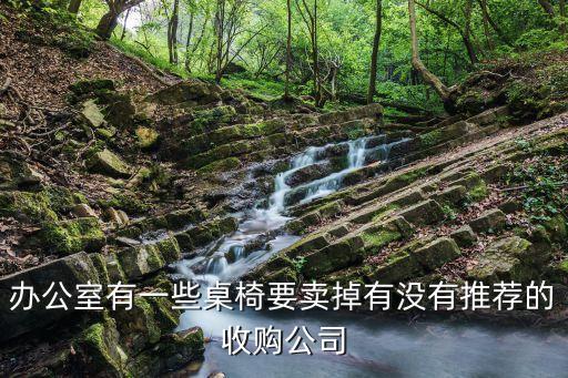 办公室有一些桌椅要卖掉有没有推荐的收购公司