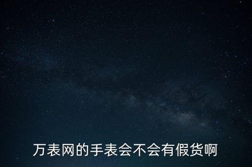 万表二手表平台可靠吗，万表网的手表会不会有假货啊